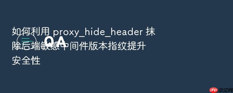 如何利用 proxy_hide_header 抹除后端敏感中间件版本指纹提升安全性