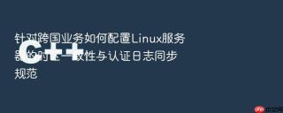 针对跨国业务如何配置Linux服务器的时区一致性与认证日志同步规范