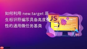如何利用 new.target 原生标识符编写具备高度弹性的通用微任务基类