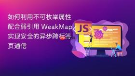 如何利用不可枚举属性配合弱引用 weakmap 实现安全的异步跨标签页通信