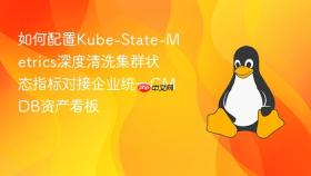 如何配置kube-state-metrics深度清洗集群状态指标对接企业统一cmdb资产看板