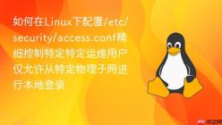 如何在Linux下配置/etc/security/access.conf精细控制特定特定运维用户仅允许从特定物理子网进行本地登录