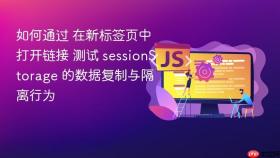 如何通过 在新标签页中打开链接 测试 sessionStorage 的数据复制与隔离行为