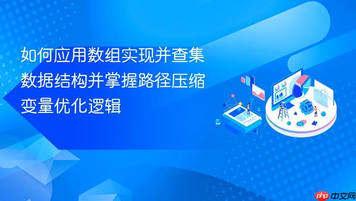 如何应用数组实现并查集数据结构并掌握路径压缩变量优化逻辑