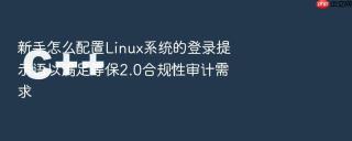 新手怎么配置Linux系统的登录提示语以满足等保2.0合规性审计需求