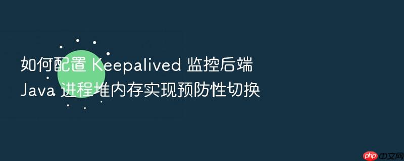 如何配置 keepalived 监控后端 java 进程堆内存实现预防性切换