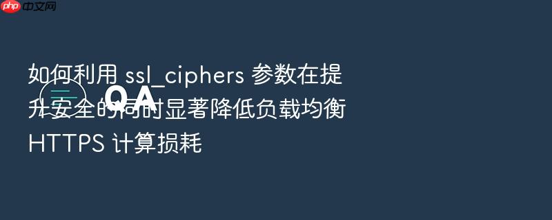 如何利用 ssl_ciphers 参数在提升安全的同时显著降低负载均衡 https 计算损耗