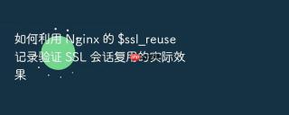 如何利用 nginx 的 $ssl_reuse 记录验证 ssl 会话复用的实际效果
