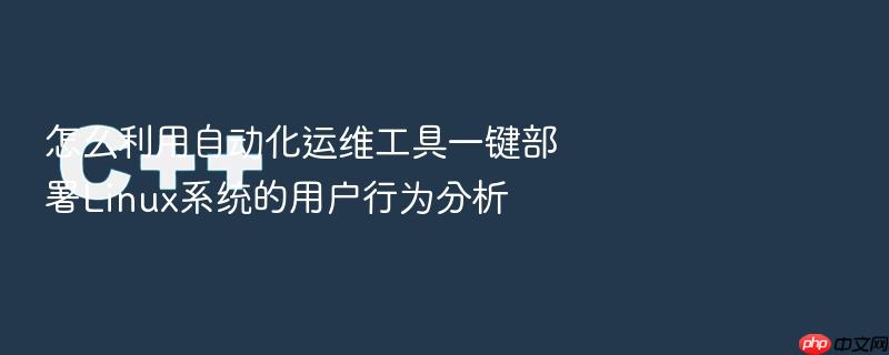 怎么利用自动化运维工具一键部署linux系统的用户行为分析