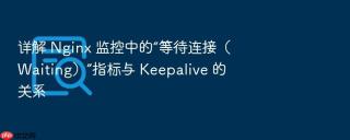 详解 nginx 监控中的“等待连接（waiting）”指标与 keepalive 的关系