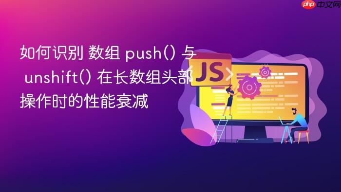 如何识别 数组 push() 与 unshift() 在长数组头部操作时的性能衰减