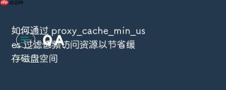 如何通过 proxy_cache_min_uses 过滤低频访问资源以节省缓存磁盘空间
