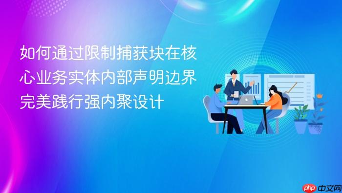 如何通过限制捕获块在核心业务实体内部声明边界完美践行强内聚设计