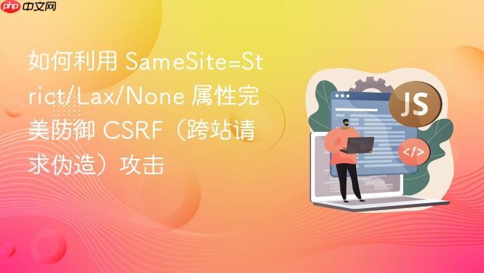 如何利用 samesite=strict/lax/none 属性完美防御 csrf（跨站请求伪造）攻击