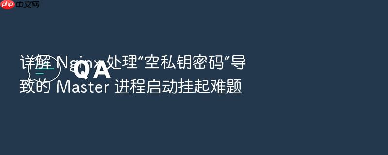 详解 nginx 处理“空私钥密码”导致的 master 进程启动挂起难题