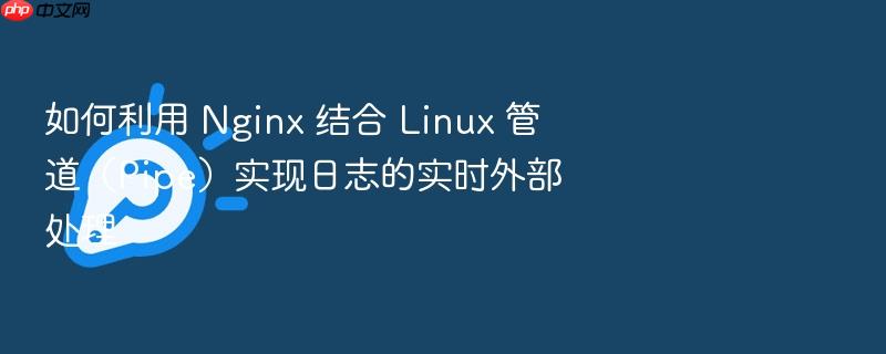 如何利用 nginx 结合 linux 管道(pipe)实现日志的实时外部处理