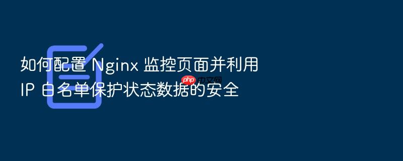 如何配置 nginx 监控页面并利用 ip 白名单保护状态数据的安全