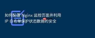 如何配置 nginx 监控页面并利用 ip 白名单保护状态数据的安全