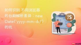 如何识别 不同浏览器的日期解析差异：new Date(‘yyyy-mm-dd’) 的坑