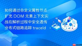 如何通过自定义属性节点扩充 dom 元素上下文实战在解析过程中安全透传分布式链路追踪 traceid
