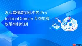 怎么看懂虚拟机中的 ProtectionDomain 与类加载权限控制机制