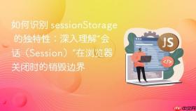 如何识别 sessionStorage 的独特性：深入理解“会话（Session）”在浏览器关闭时的销毁边界