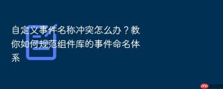 自定义事件名称冲突怎么办？教你如何规范组件库的事件命名体系