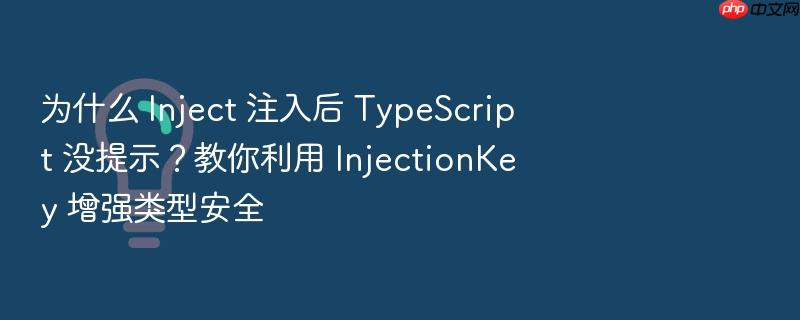 为什么 inject 注入后 typescript 没提示?教你利用 injectionkey 增强类型安全