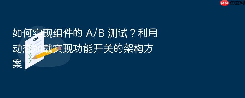 如何实现组件的 a/b 测试?利用动态加载实现功能开关的架构方案