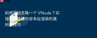 如何手动克隆一个 vnode?实现组件插槽内容多处渲染的黑科技技巧