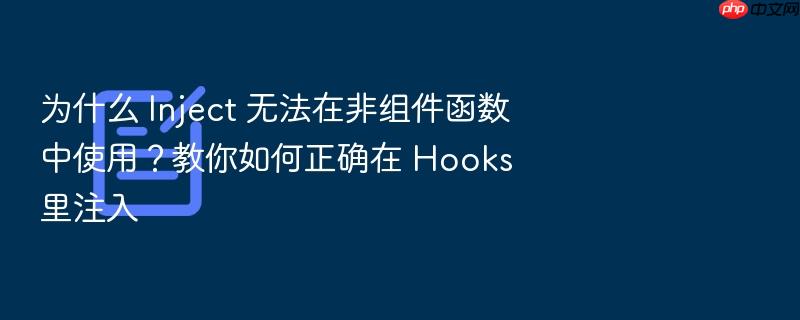 为什么 inject 无法在非组件函数中使用?教你如何正确在 hooks 里注入