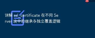 详解 ssl_certificate 在不同 server 块中的继承与独立覆盖逻辑