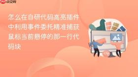 怎么在自研代码高亮插件中利用事件委托精准捕获鼠标当前悬停的那一行代码块