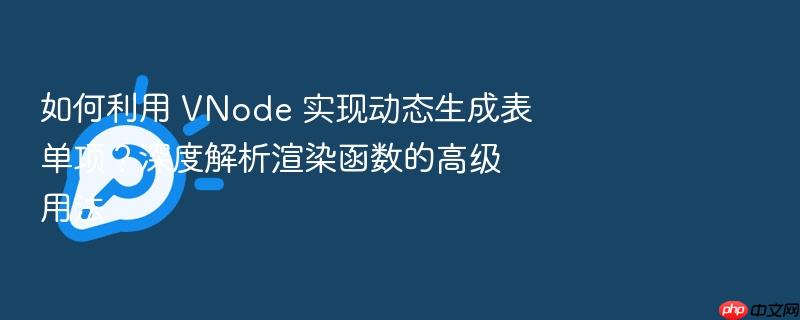 如何利用 vnode 实现动态生成表单项?深度解析渲染函数的高级用法