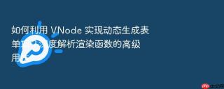 如何利用 vnode 实现动态生成表单项？深度解析渲染函数的高级用法