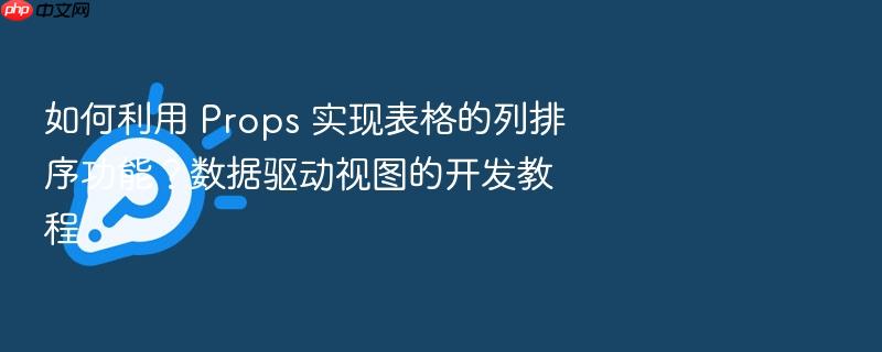 如何利用 props 实现表格的列排序功能?数据驱动视图的开发教程