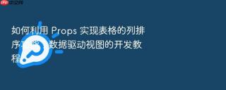 如何利用 props 实现表格的列排序功能?数据驱动视图的开发教程