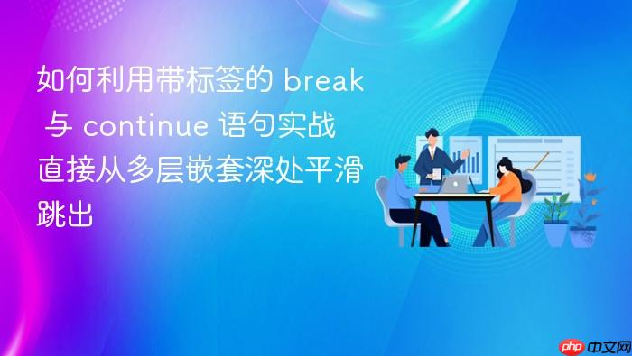 如何利用带标签的 break 与 continue 语句实战直接从多层嵌套深处平滑跳出