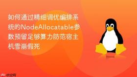 如何通过精细调优编排系统的nodeallocatable参数预留足够算力防范宿主机雪崩假死