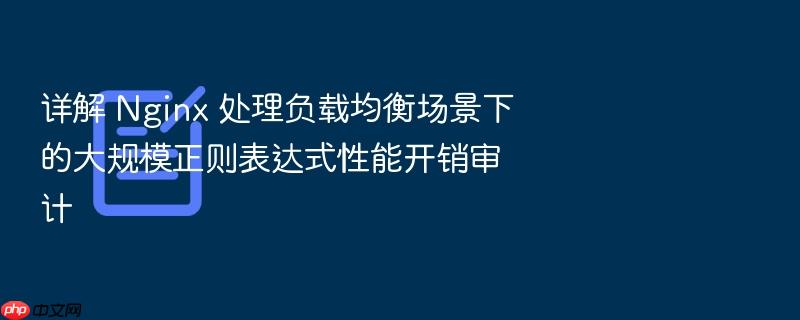 详解 nginx 处理负载均衡场景下的大规模正则表达式性能开销审计