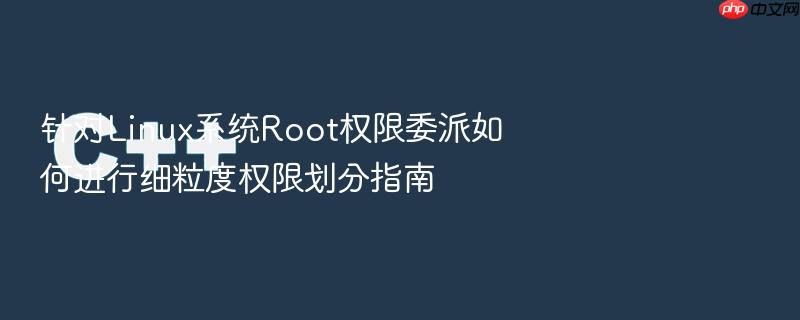 针对linux系统root权限委派如何进行细粒度权限划分指南