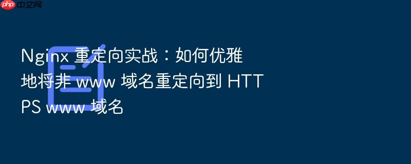 nginx 重定向实战：如何优雅地将非 www 域名重定向到 https www 域名