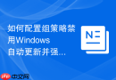 如何配置组策略禁用Windows自动更新并强制指向内部WSUS服务器