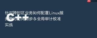 针对跨时区业务如何配置Linux服务器的时间同步与全局审计校准实战