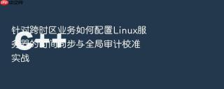 针对跨时区业务如何配置linux服务器的时间同步与全局审计校准实战