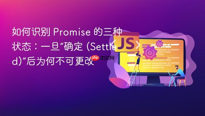 如何识别 promise 的三种状态:一旦“确定 (settled)”后为何不可更改