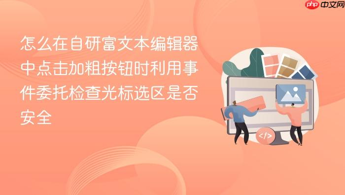 怎么在自研富文本编辑器中点击加粗按钮时利用事件委托检查光标选区是否安全