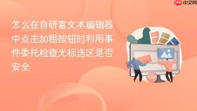 怎么在自研富文本编辑器中点击加粗按钮时利用事件委托检查光标选区是否安全