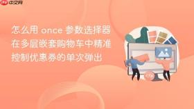 怎么用 once 参数选择器在多层嵌套购物车中精准控制优惠券的单次弹出