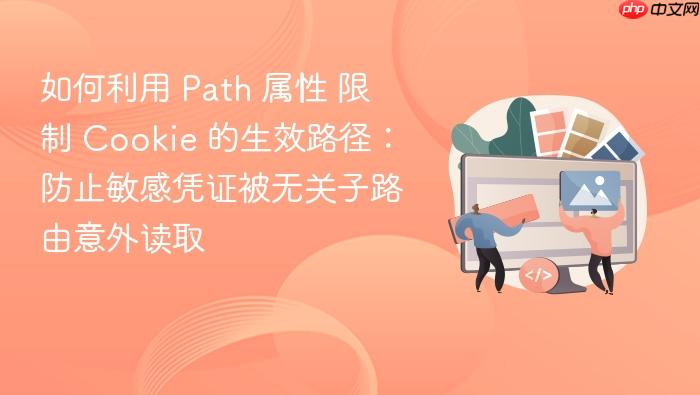 如何利用 path 属性 限制 cookie 的生效路径：防止敏感凭证被无关子路由意外读取